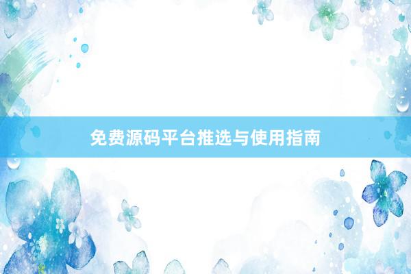 免费源码平台推选与使用指南