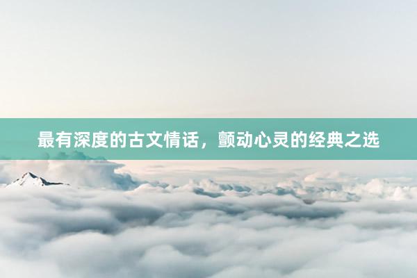 最有深度的古文情话，颤动心灵的经典之选