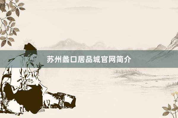 苏州蠡口居品城官网简介