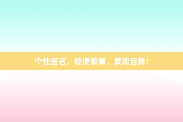 个性签名，轻便吸睛，展现自我！