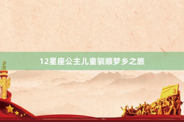 12星座公主儿童驯顺梦乡之旅