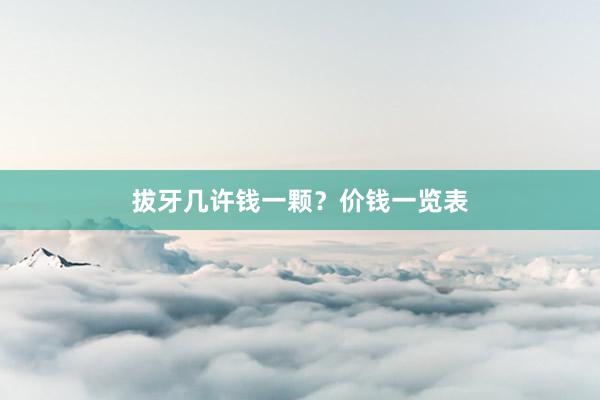 拔牙几许钱一颗？价钱一览表
