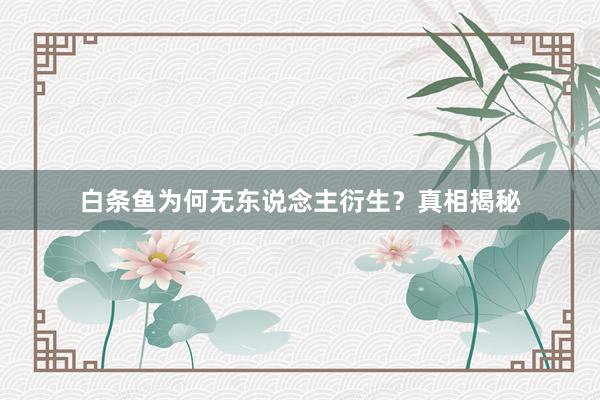 白条鱼为何无东说念主衍生？真相揭秘