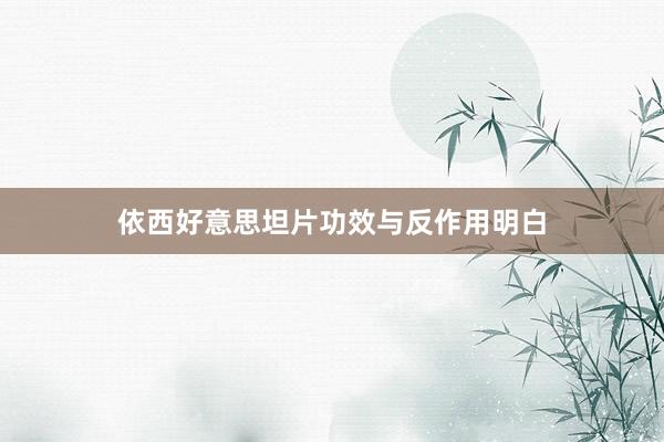 依西好意思坦片功效与反作用明白